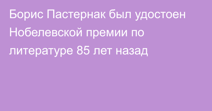 Борис Пастернак был удостоен Нобелевской премии по литературе 85 лет назад