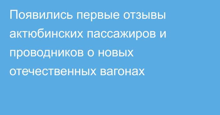 Появились первые отзывы актюбинских пассажиров и проводников о новых отечественных вагонах