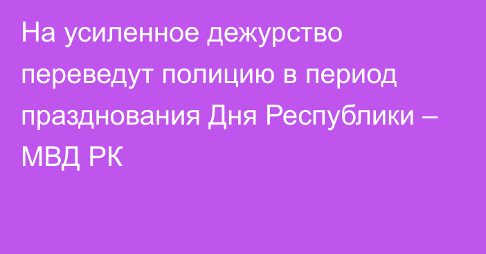 На усиленное дежурство переведут полицию в период празднования Дня Республики – МВД РК