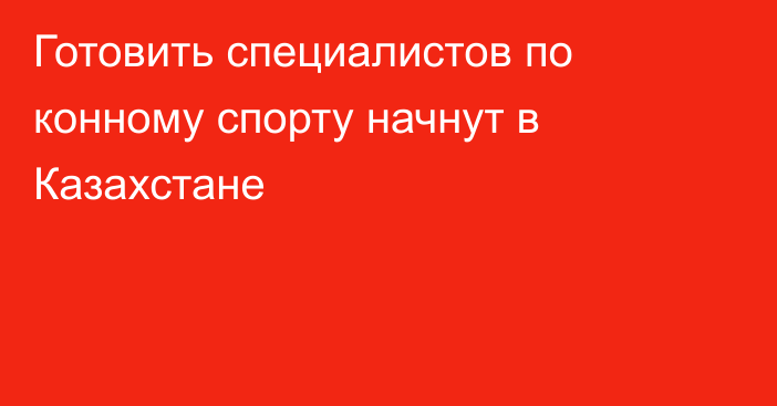 Готовить специалистов по конному спорту начнут в Казахстане