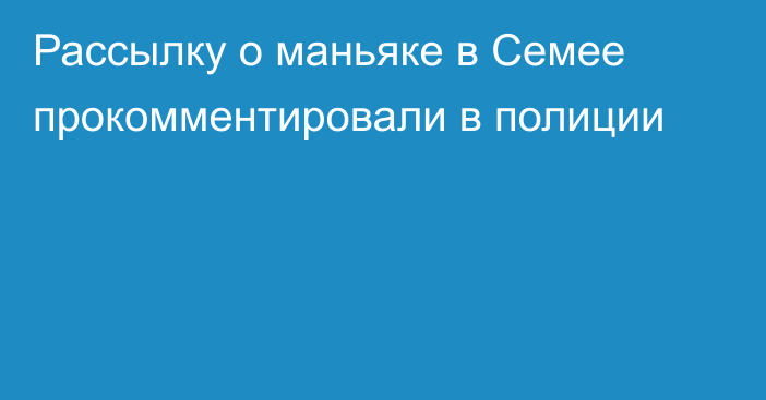 Рассылку о маньяке в Семее прокомментировали в полиции