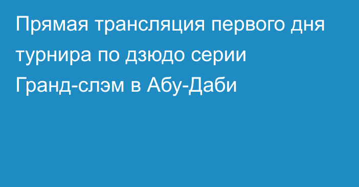 Прямая трансляция первого дня турнира по дзюдо серии Гранд-слэм в Абу-Даби