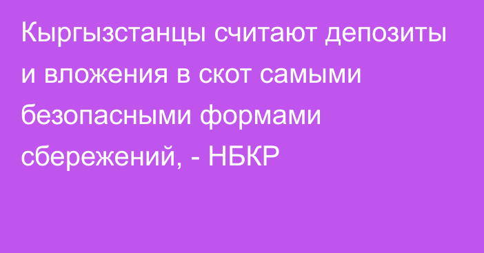 Кыргызстанцы считают депозиты и вложения в скот самыми безопасными формами сбережений, - НБКР