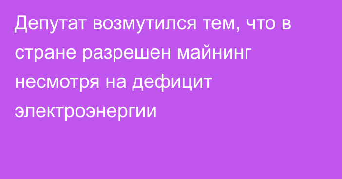 Депутат возмутился тем, что в стране разрешен майнинг несмотря на дефицит электроэнергии