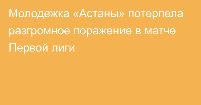 Молодежка «Астаны» потерпела разгромное поражение в матче Первой лиги