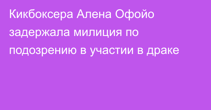 Кикбоксера Алена Офойо задержала милиция по подозрению в участии в драке