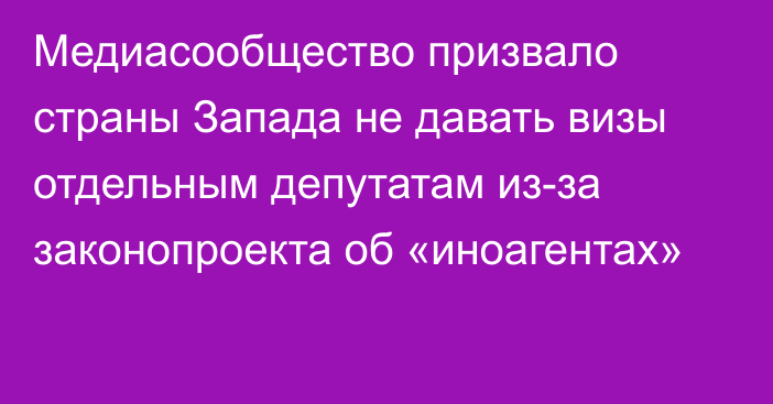 Медиасообщество призвало страны Запада не давать визы отдельным депутатам из-за законопроекта об «иноагентах»