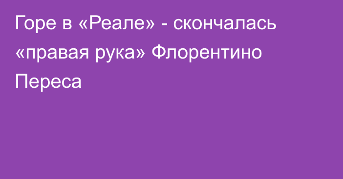 Горе в «Реале» - скончалась «правая рука» Флорентино Переса