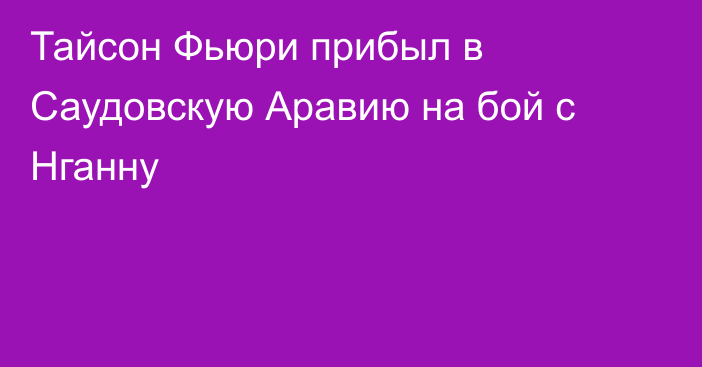 Тайсон Фьюри прибыл в Саудовскую Аравию на бой с Нганну