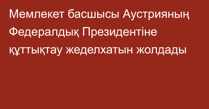 Мемлекет басшысы Аустрияның Федералдық Президентіне құттықтау жеделхатын жолдады