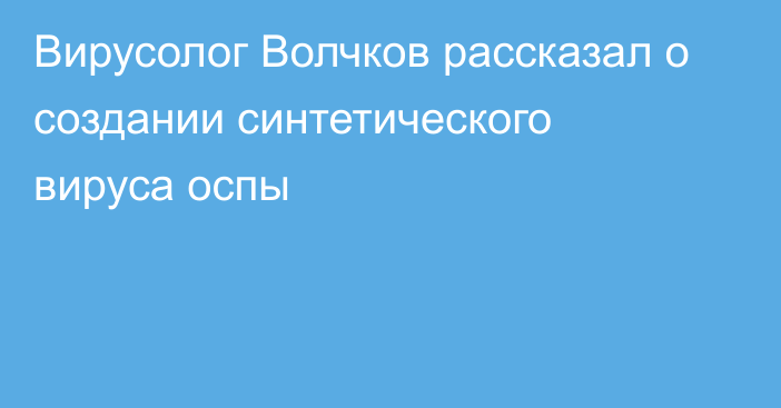 Вирусолог Волчков рассказал о создании синтетического вируса оспы