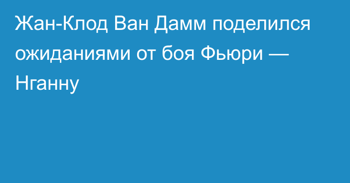 Жан-Клод Ван Дамм поделился ожиданиями от боя Фьюри — Нганну