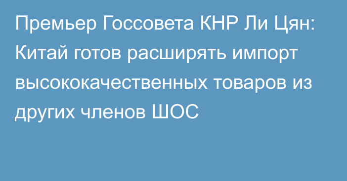 Премьер Госсовета КНР Ли Цян: Китай готов расширять импорт высококачественных товаров из других членов ШОС