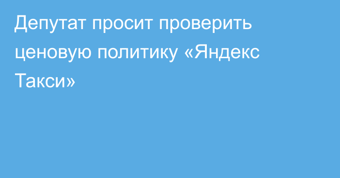 Депутат просит проверить ценовую политику «Яндекс Такси»