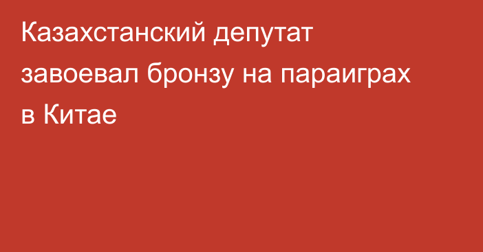 Казахстанский депутат завоевал бронзу на параиграх в Китае