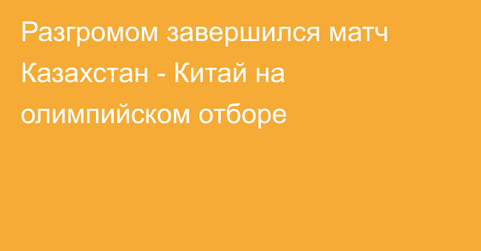 Разгромом завершился матч Казахстан - Китай на олимпийском отборе