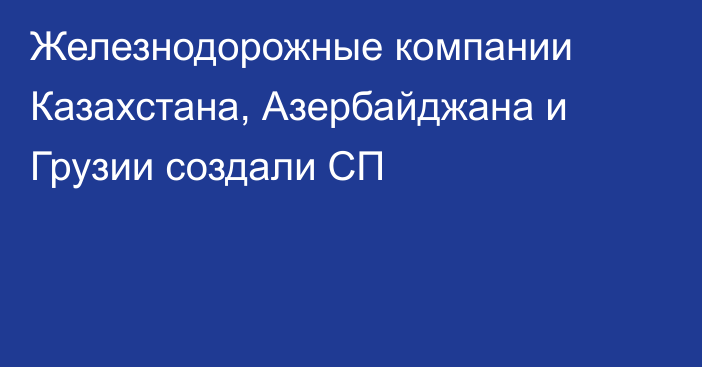 Железнодорожные компании Казахстана, Азербайджана и Грузии создали СП