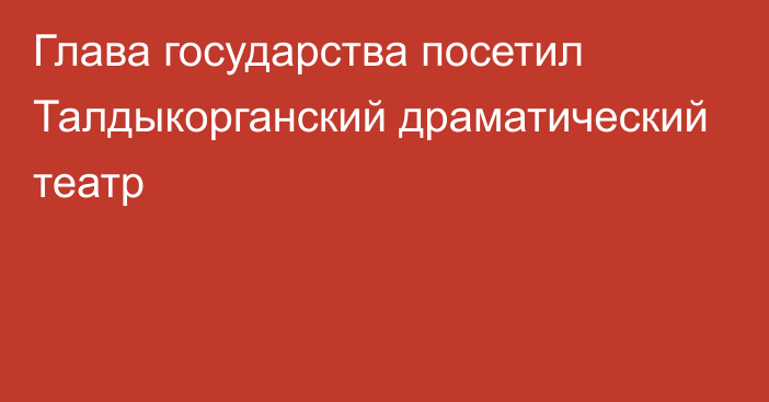 Глава государства посетил Талдыкорганский драматический театр