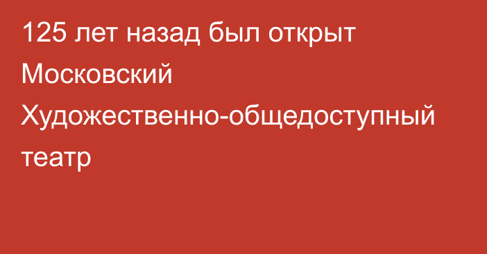 125 лет назад был открыт Московский Художественно-общедоступный театр