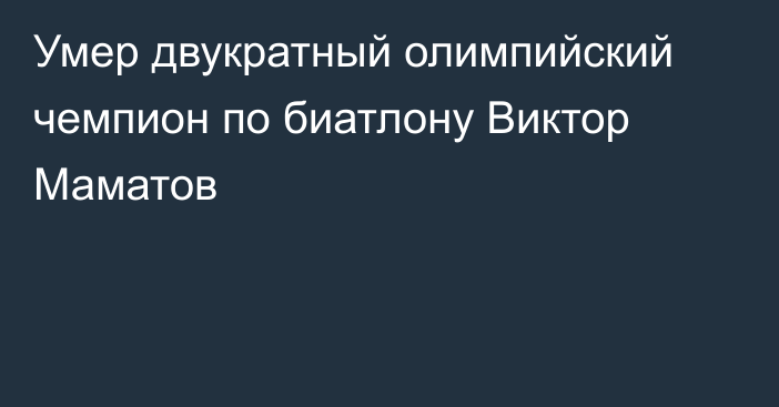 Умер двукратный олимпийский чемпион по биатлону Виктор Маматов