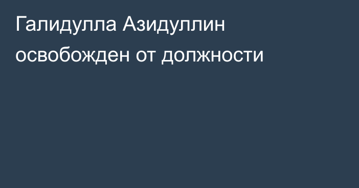 Галидулла Азидуллин освобожден от должности