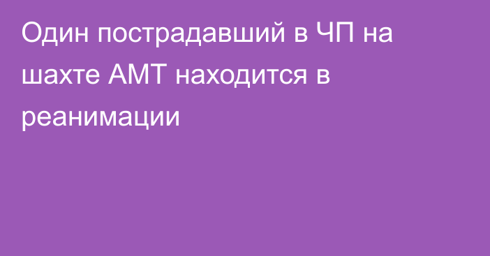 Один пострадавший в ЧП на шахте АМТ находится в реанимации