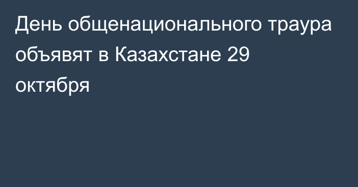 День общенационального траура объявят в Казахстане 29 октября