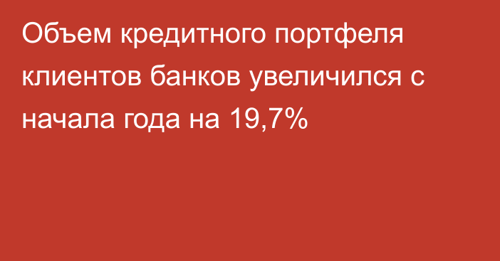 Объем кредитного портфеля клиентов банков увеличился с начала года на 19,7%