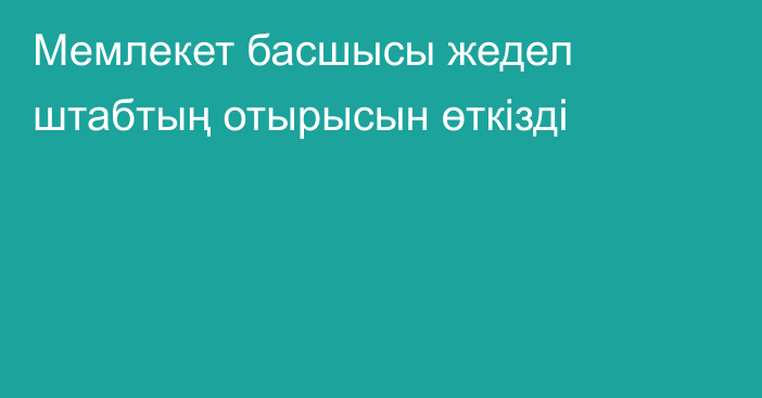 Мемлекет басшысы жедел штабтың отырысын өткізді