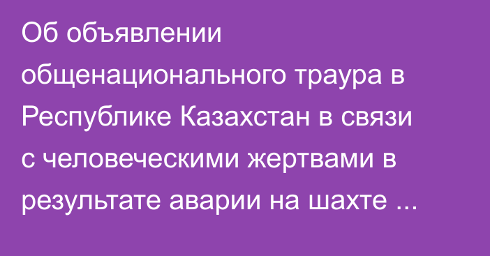 Об объявлении общенационального траура в Республике Казахстан в связи с человеческими жертвами в результате аварии на шахте имени И.А. Костенко в Карагандинской области