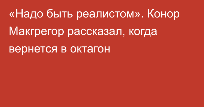 «Надо быть реалистом». Конор Макгрегор рассказал, когда вернется в октагон