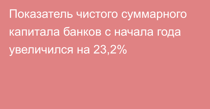 Показатель чистого суммарного капитала банков с начала года увеличился на 23,2%