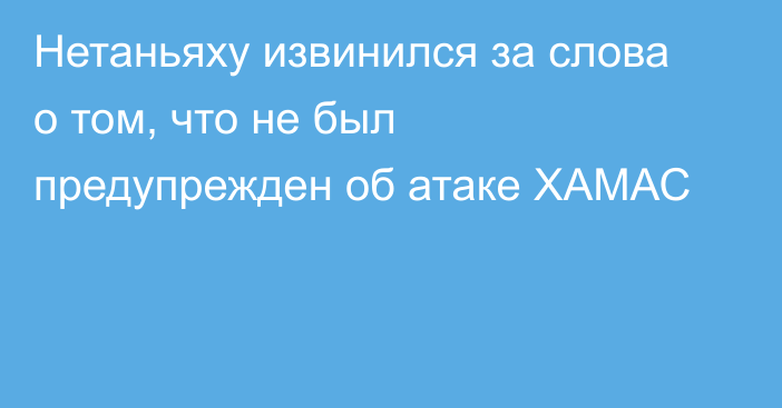 Нетаньяху извинился за слова о том, что не был предупрежден об атаке ХАМАС