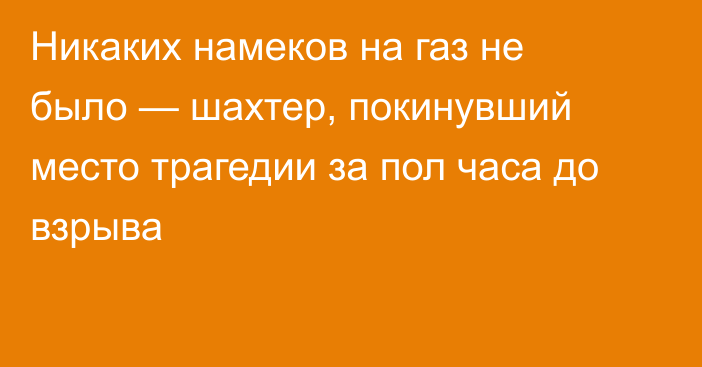 Никаких намеков на газ не было — шахтер, покинувший место трагедии за пол часа до взрыва