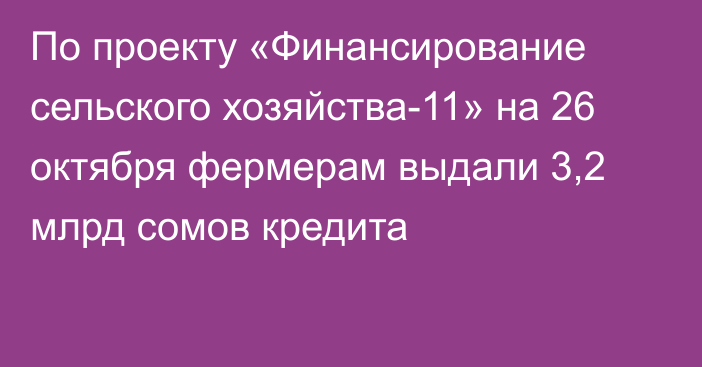 По проекту «Финансирование сельского хозяйства-11» на 26 октября фермерам выдали 3,2 млрд сомов кредита