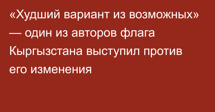 «Худший вариант из возможных» — один из авторов флага Кыргызстана выступил против его изменения