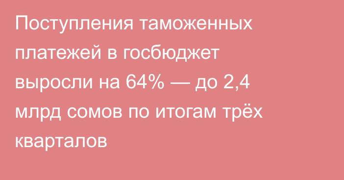 Поступления таможенных платежей в госбюджет выросли на 64% — до 2,4 млрд сомов по итогам трёх кварталов