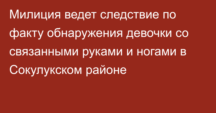 Милиция ведет следствие по факту обнаружения девочки со связанными руками и ногами в Сокулукском районе