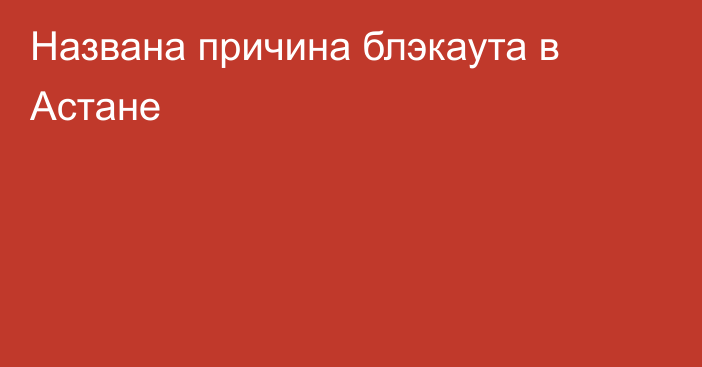 Названа причина блэкаута в Астане