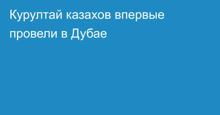 Курултай казахов впервые провели в Дубае