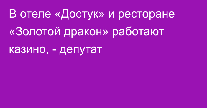 В отеле «Достук» и ресторане «Золотой дракон» работают казино, - депутат