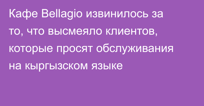 Кафе Bellagio извинилось за то, что высмеяло клиентов, которые просят обслуживания на кыргызском языке