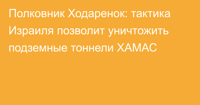 Полковник Ходаренок: тактика Израиля позволит уничтожить подземные тоннели ХАМАС