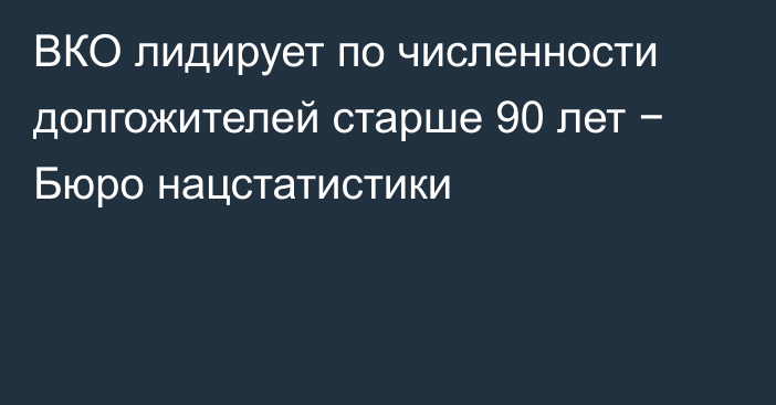 ВКО лидирует по численности долгожителей старше 90 лет − Бюро нацстатистики