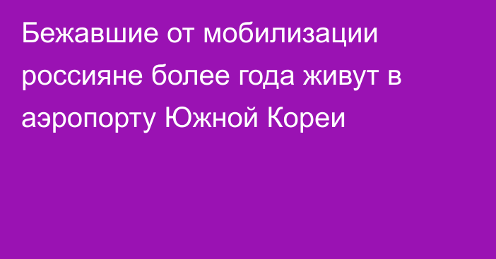 Бежавшие от мобилизации россияне более года живут в аэропорту Южной Кореи