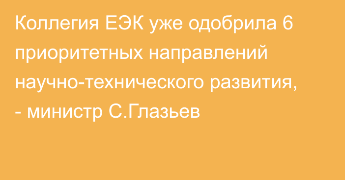 Коллегия ЕЭК уже одобрила 6 приоритетных направлений научно-технического развития, - министр С.Глазьев