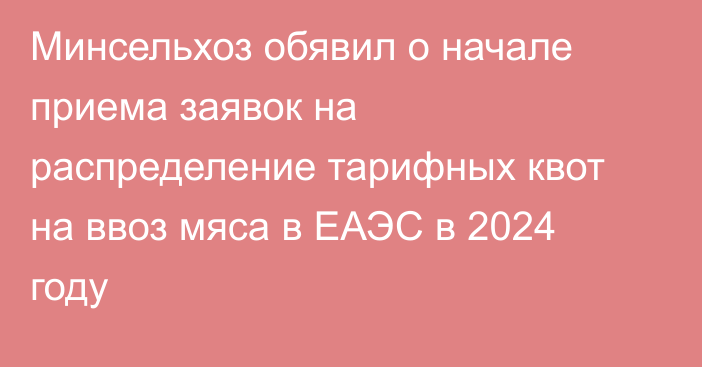 Минсельхоз обявил о начале приема заявок на распределение тарифных квот на ввоз мяса в ЕАЭС в 2024 году