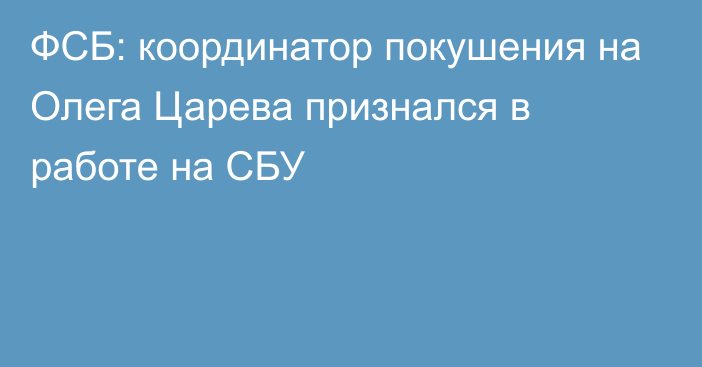 ФСБ: координатор покушения на Олега Царева признался в работе на СБУ