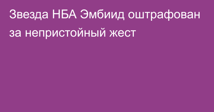 Звезда НБА Эмбиид оштрафован за непристойный жест