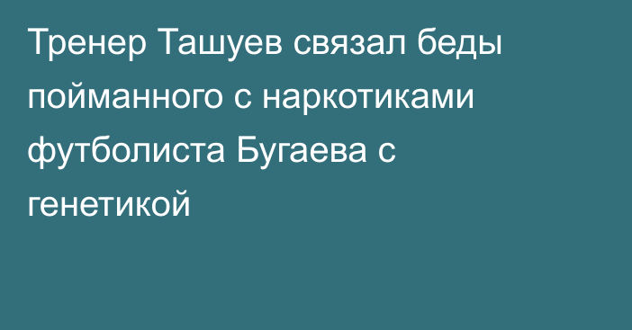 Тренер Ташуев связал беды пойманного с наркотиками футболиста Бугаева с генетикой